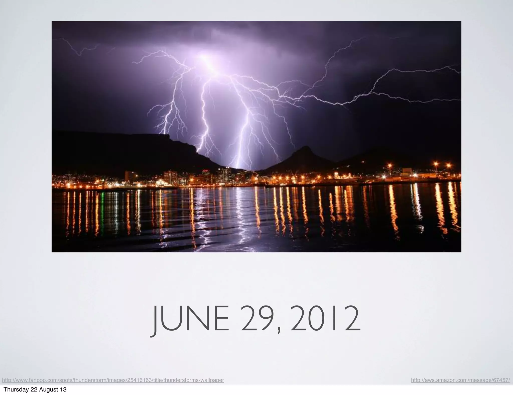 JUNE 29, 2012
http://www.fanpop.com/spots/thunderstorm/images/25416163/title/thunderstorms-wallpaper http://aws.amazon.com/message/67457/
Thursday 22 August 13
 