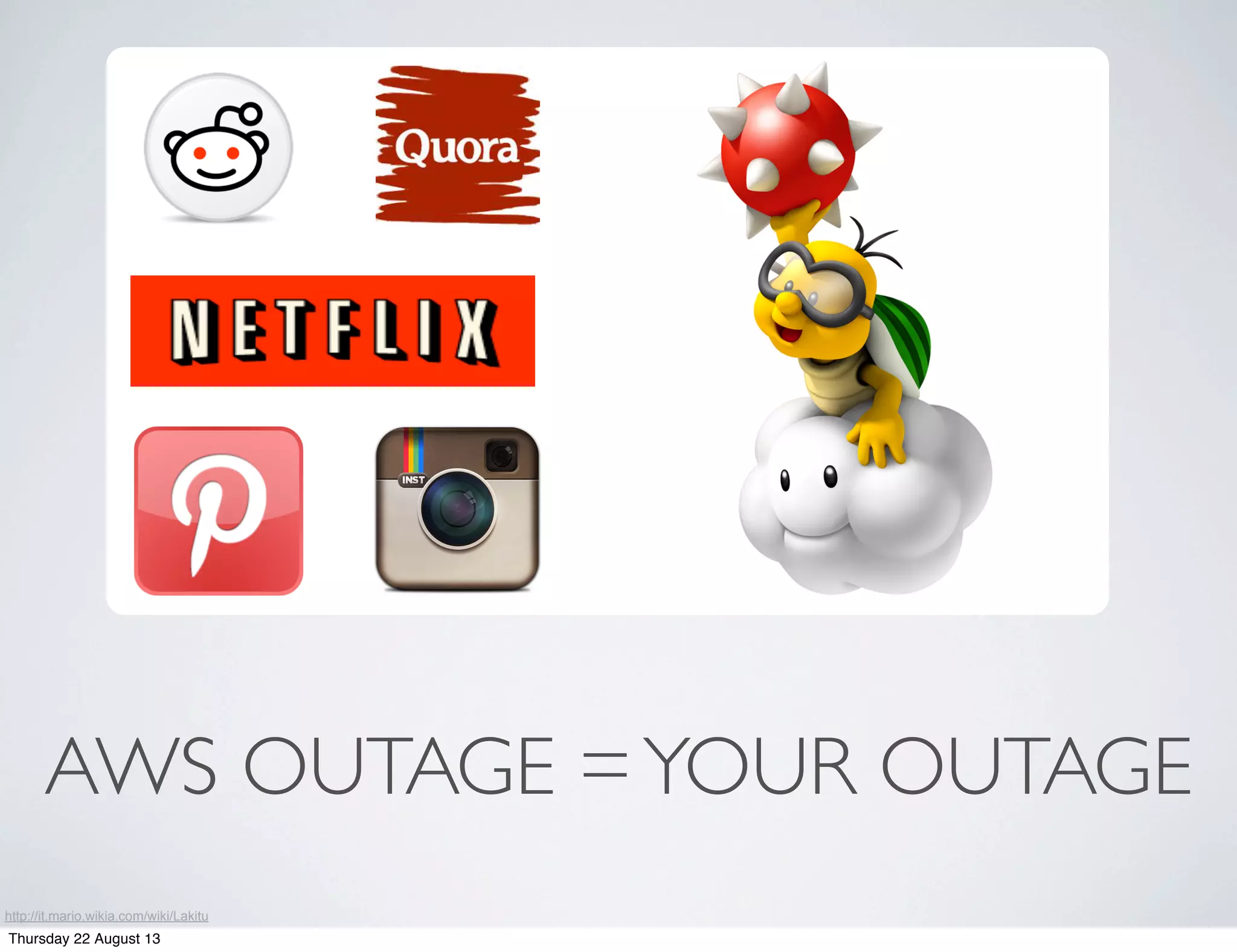 AWS OUTAGE =YOUR OUTAGE
http://it.mario.wikia.com/wiki/Lakitu
Thursday 22 August 13
 