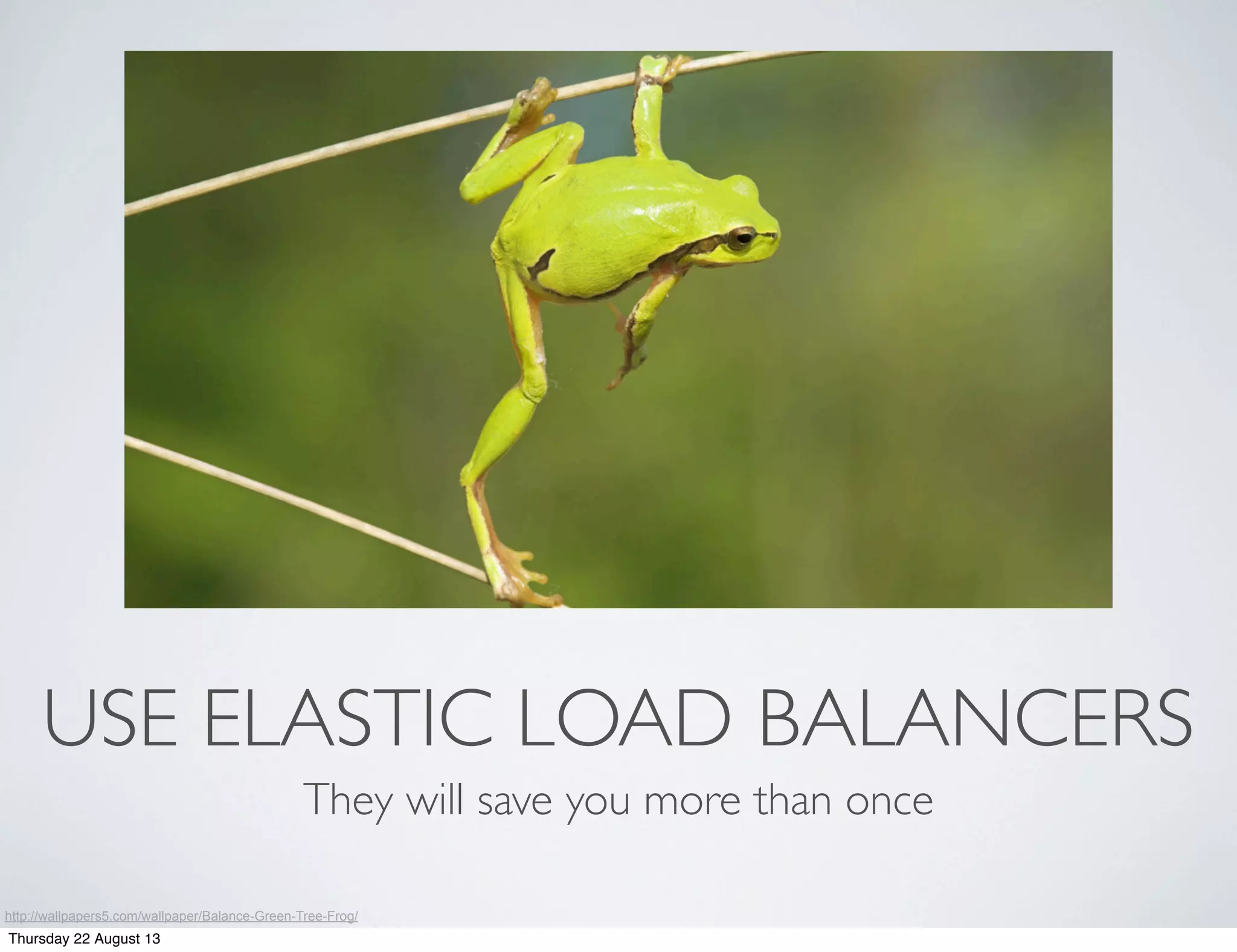 USE ELASTIC LOAD BALANCERS
They will save you more than once
http://wallpapers5.com/wallpaper/Balance-Green-Tree-Frog/
Thursday 22 August 13
 