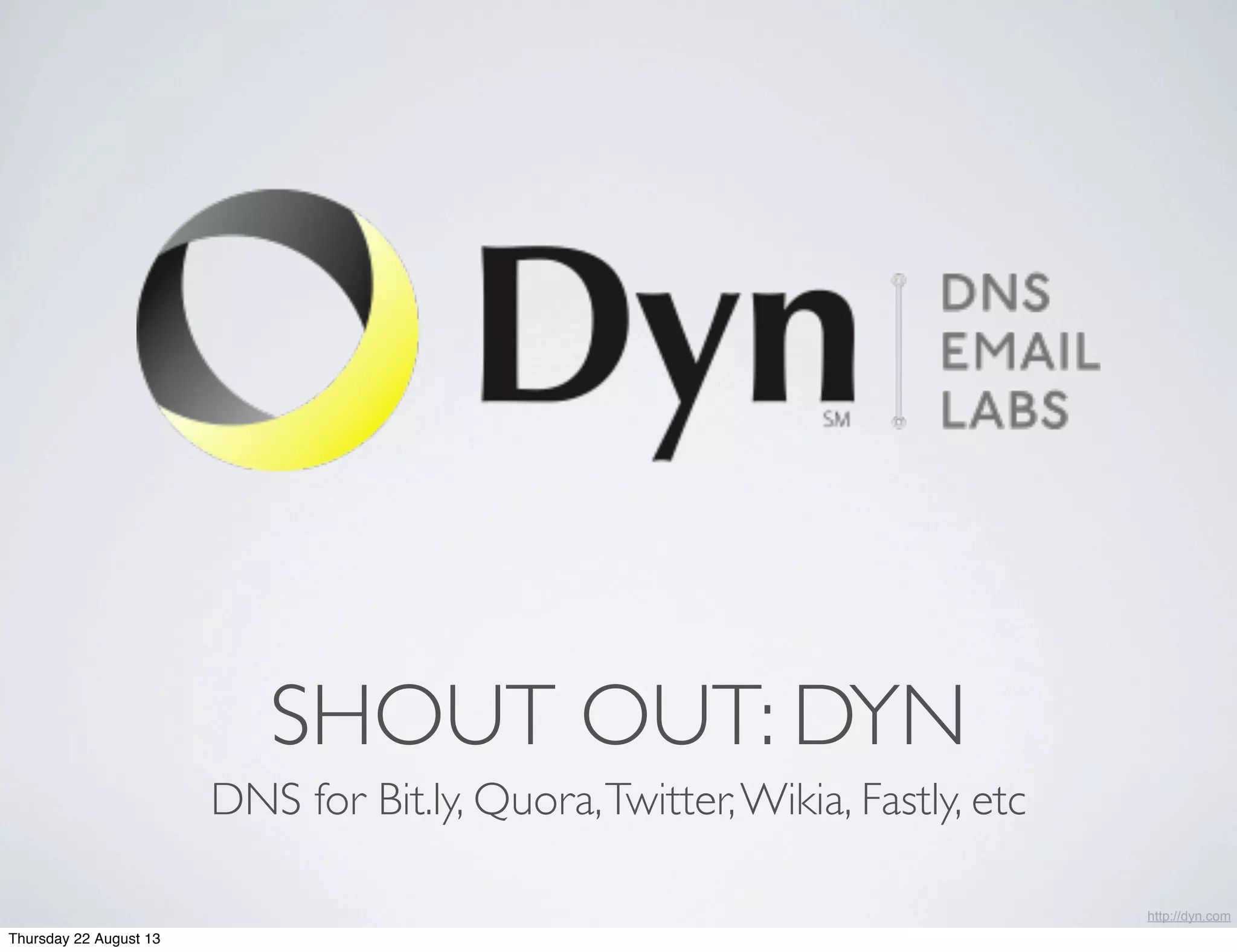 SHOUT OUT: DYN
DNS for Bit.ly, Quora,Twitter,Wikia, Fastly, etc
http://dyn.com
Thursday 22 August 13
 