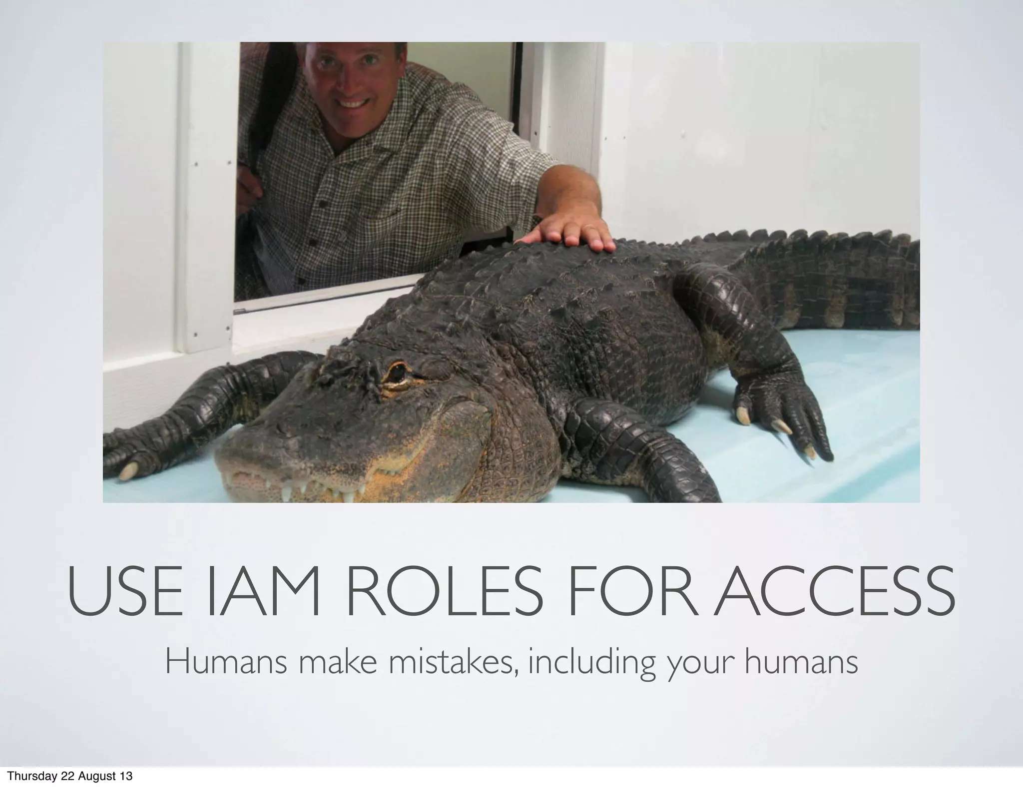 USE IAM ROLES FOR ACCESS
Humans make mistakes, including your humans
Thursday 22 August 13
 