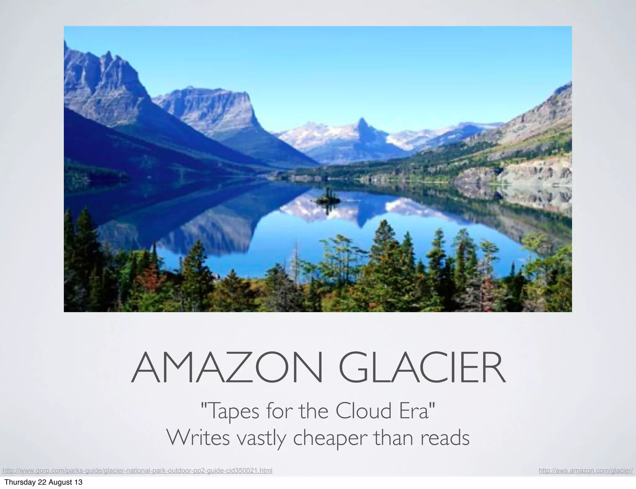 AMAZON GLACIER
"Tapes for the Cloud Era"
Writes vastly cheaper than reads
http://aws.amazon.com/glacier/http://www.gorp.com/parks-guide/glacier-national-park-outdoor-pp2-guide-cid350021.html
Thursday 22 August 13
 