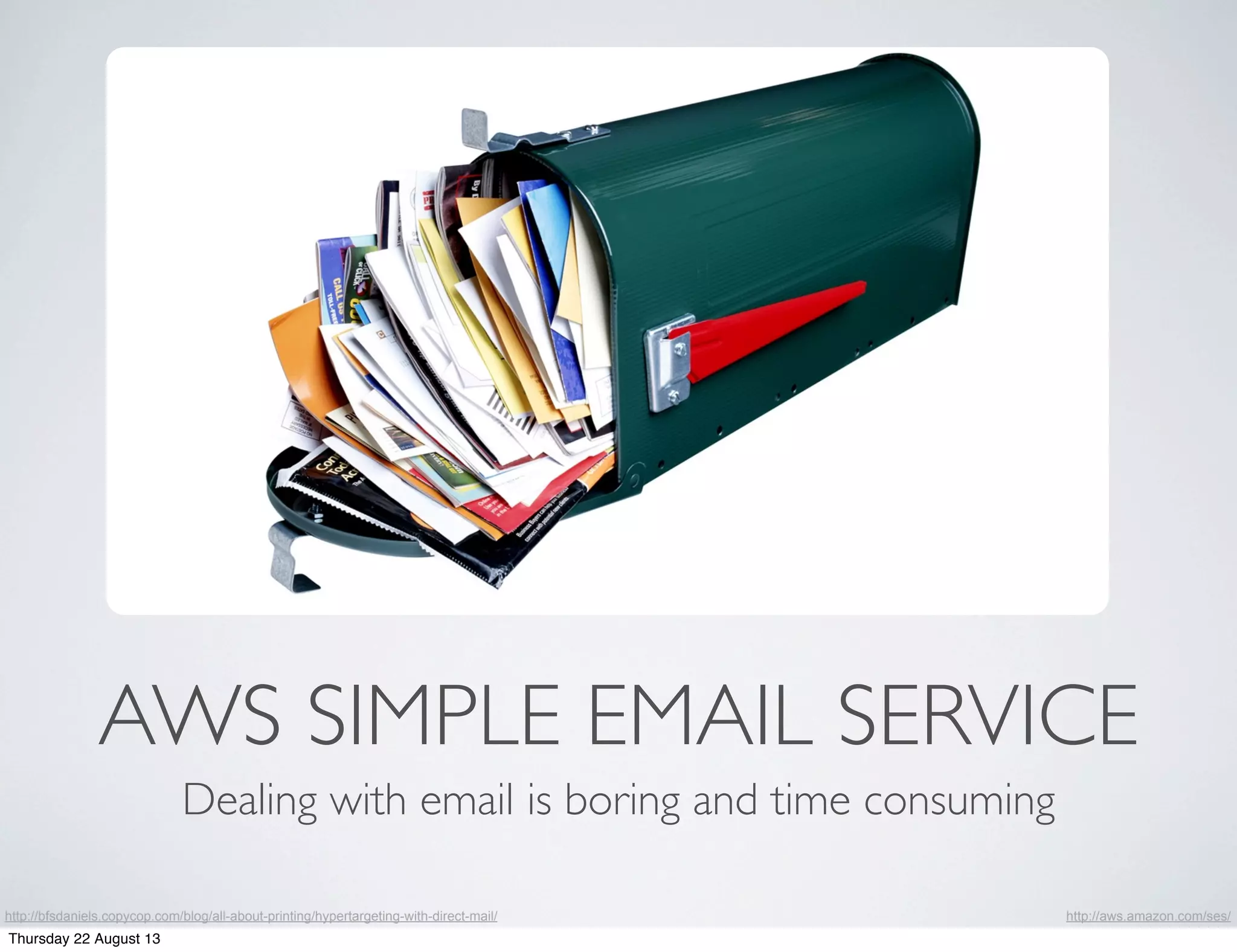 AWS SIMPLE EMAIL SERVICE
Dealing with email is boring and time consuming
http://aws.amazon.com/ses/http://bfsdaniels.copycop.com/blog/all-about-printing/hypertargeting-with-direct-mail/
Thursday 22 August 13
 