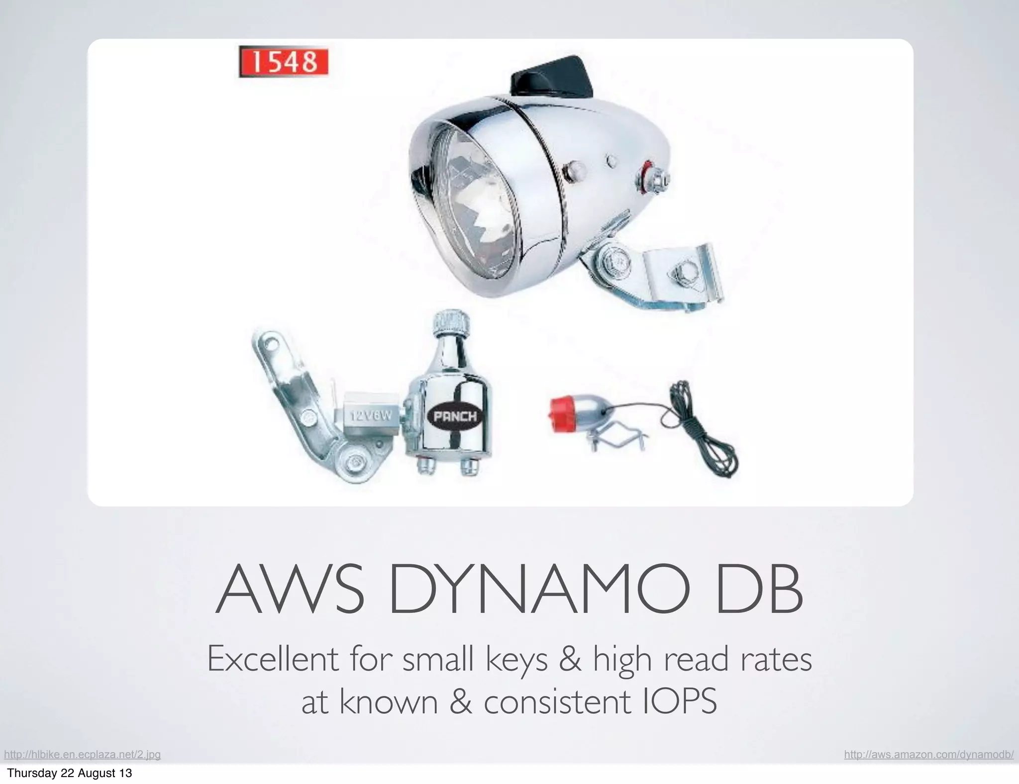 AWS DYNAMO DB
Excellent for small keys & high read rates
at known & consistent IOPS
http://hlbike.en.ecplaza.net/2.jpg http://aws.amazon.com/dynamodb/
Thursday 22 August 13
 