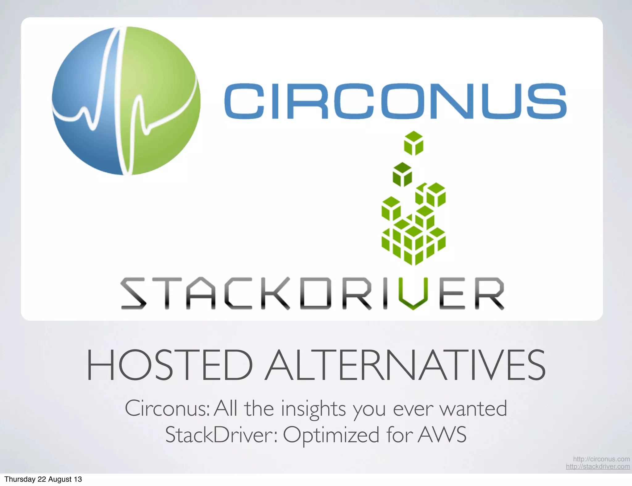 HOSTED ALTERNATIVES
Circonus:All the insights you ever wanted
StackDriver: Optimized for AWS
http://circonus.com
http://stackdriver.com
Thursday 22 August 13
 