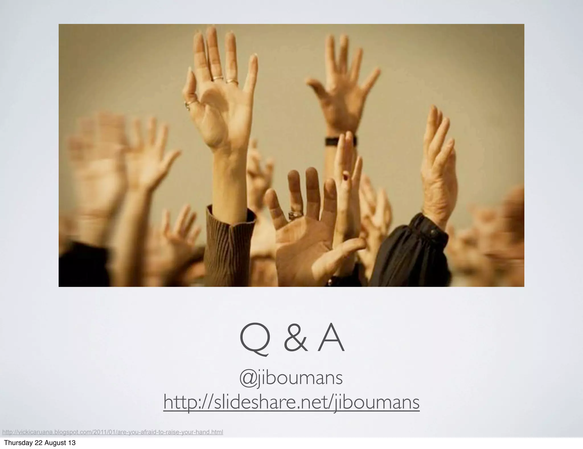 Q & A
http://vickicaruana.blogspot.com/2011/01/are-you-afraid-to-raise-your-hand.html
@jiboumans
http://slideshare.net/jiboumans
Thursday 22 August 13
 