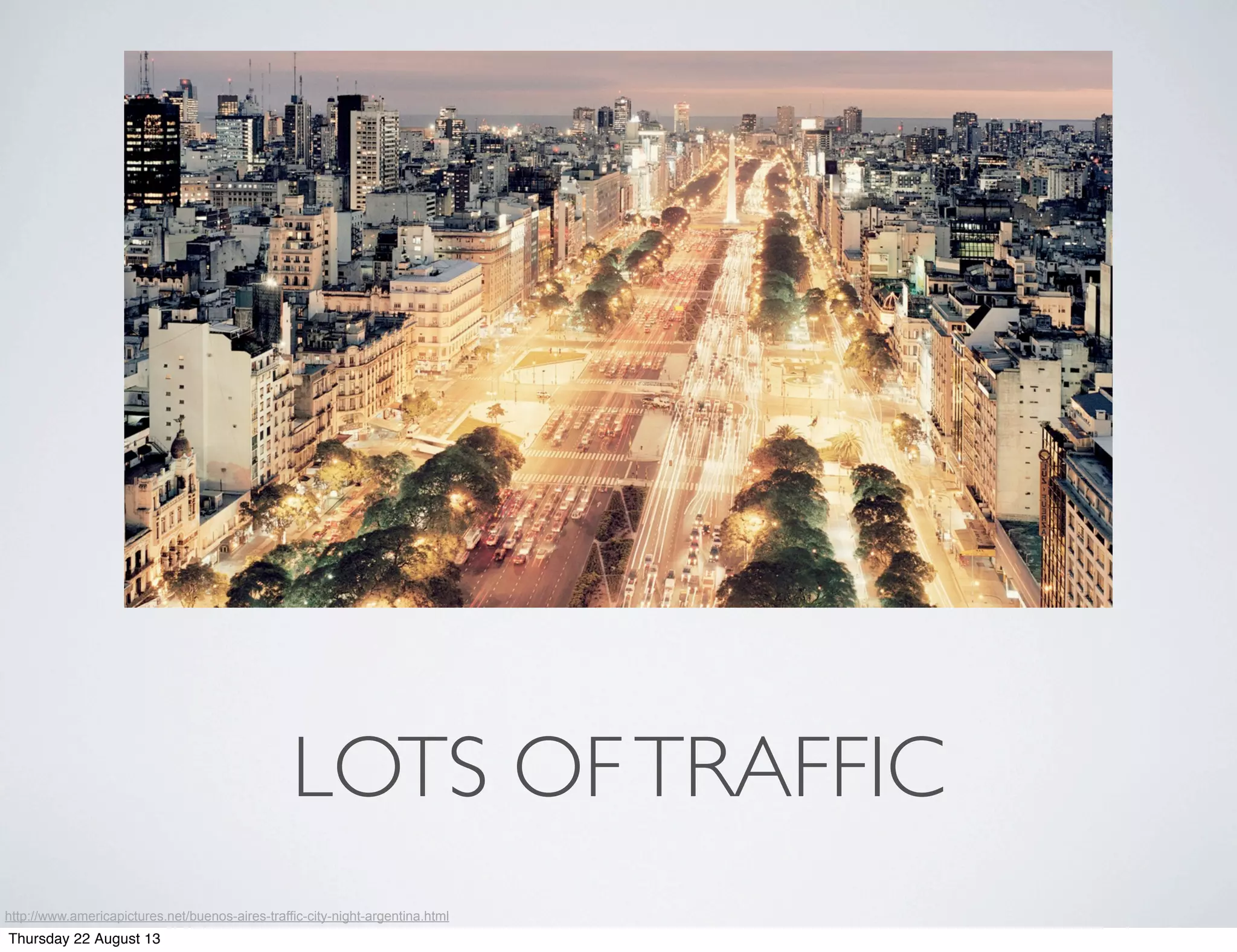 LOTS OFTRAFFIC
http://www.americapictures.net/buenos-aires-traffic-city-night-argentina.html
Thursday 22 August 13
 