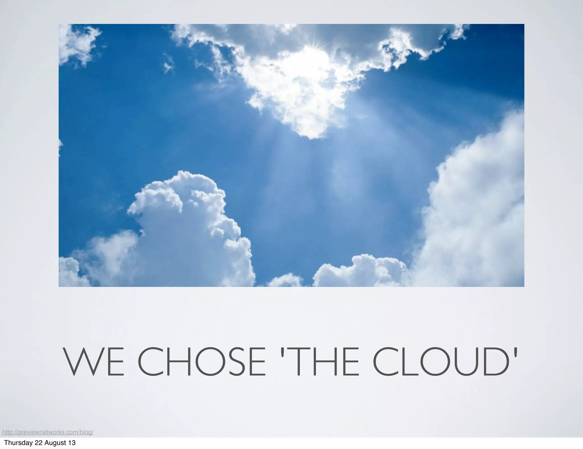 WE CHOSE 'THE CLOUD'
http://previewnetworks.com/blog/
Thursday 22 August 13
 
