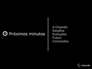 A Chaordic
                      Desafios
   Próximos minutos   Evoluções
                      Futuro
                      Conclusões




10/25/2011
 