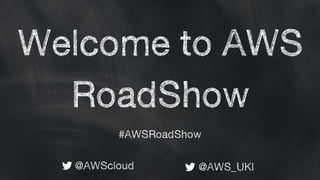 Welcome to AWS
RoadShow
@AWScloud @AWS_UKI
#AWSRoadShow
 