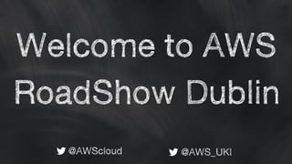 Welcome to AWS
RoadShow Dublin
@AWScloud @AWS_UKI
 