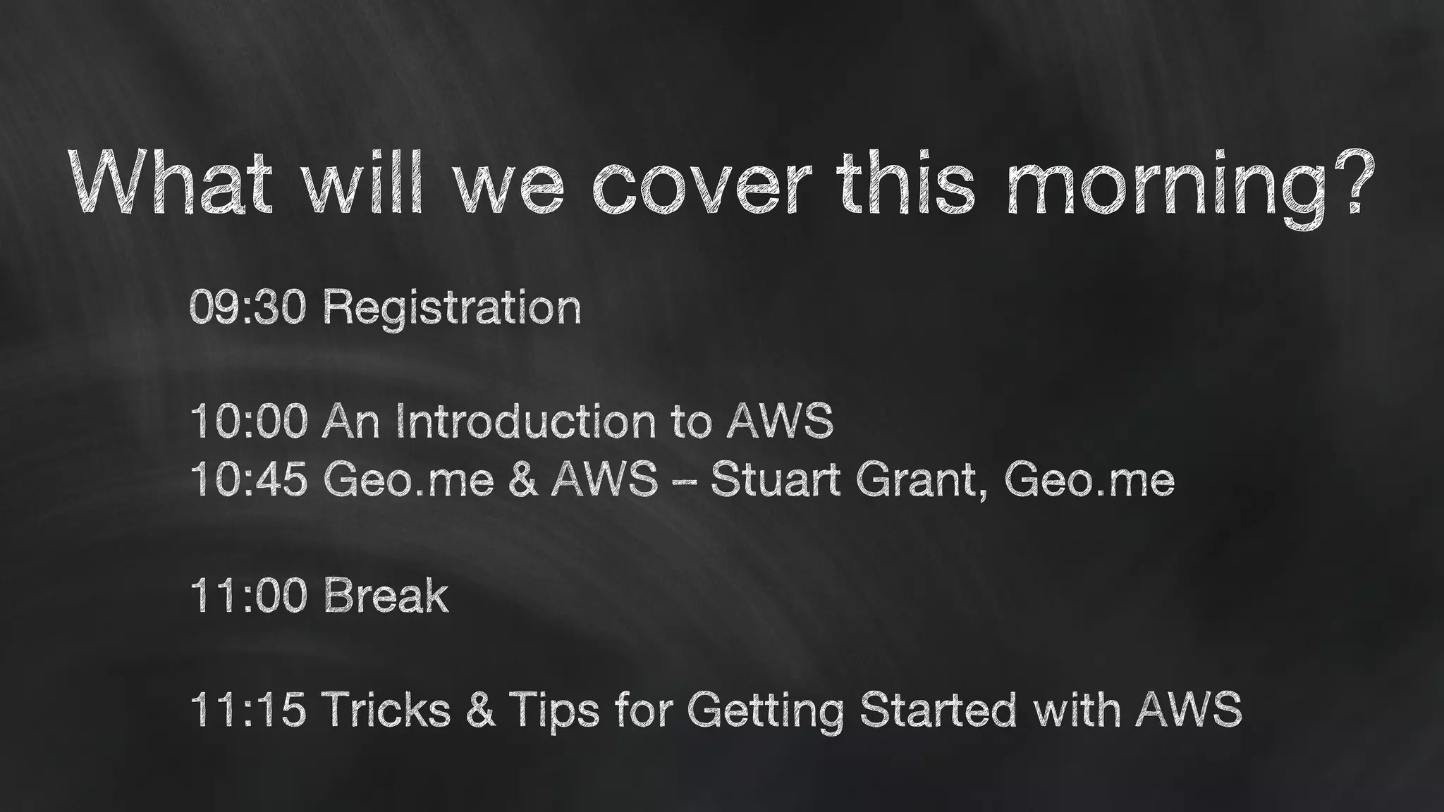 What will we cover this morning?
09:30 Registration
10:00 An Introduction to AWS
10:45 Geo.me & AWS – Stuart Grant, Geo.me
11:00 Break
11:15 Tricks & Tips for Getting Started with AWS
 