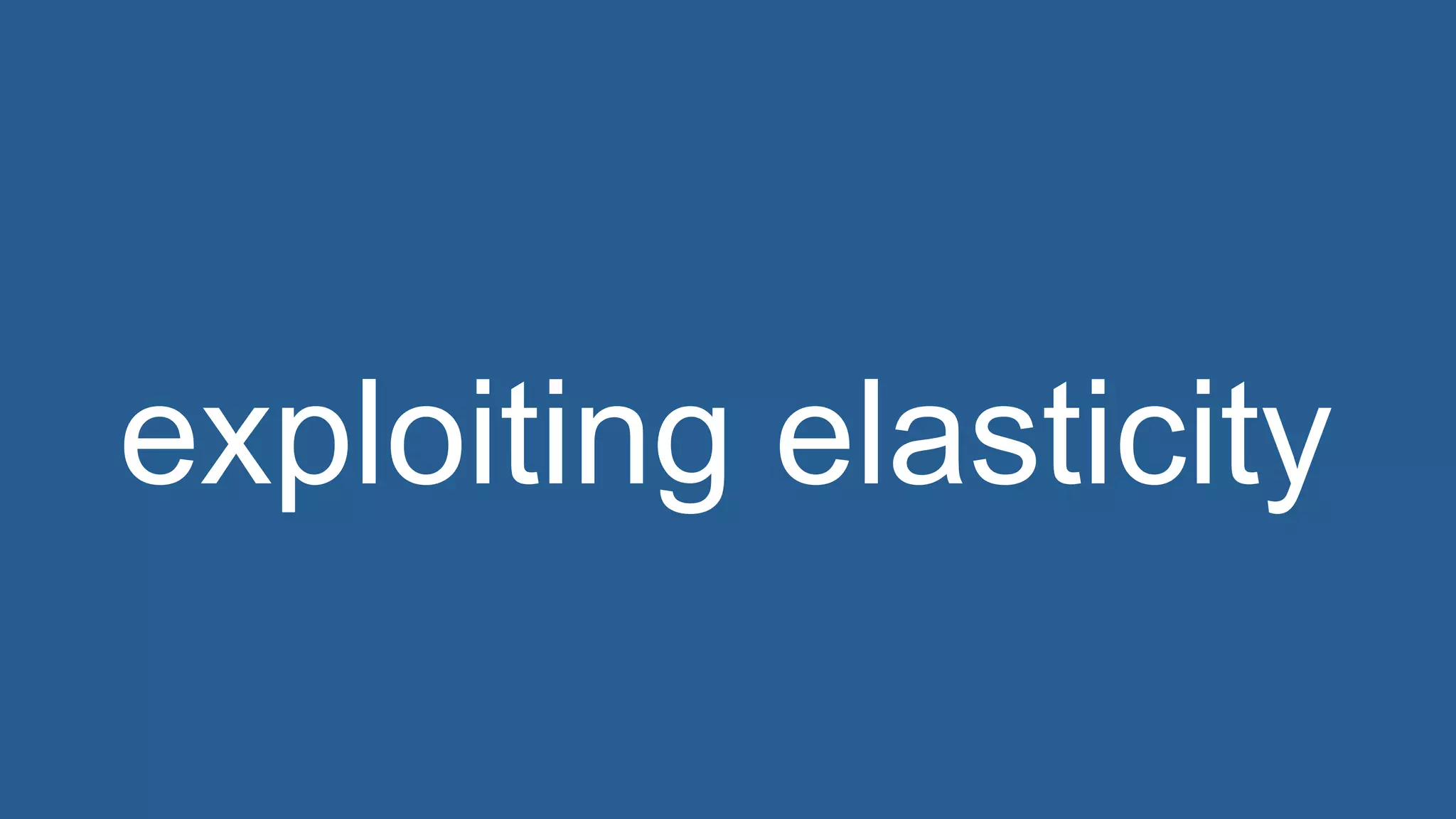 exploiting elasticity
 