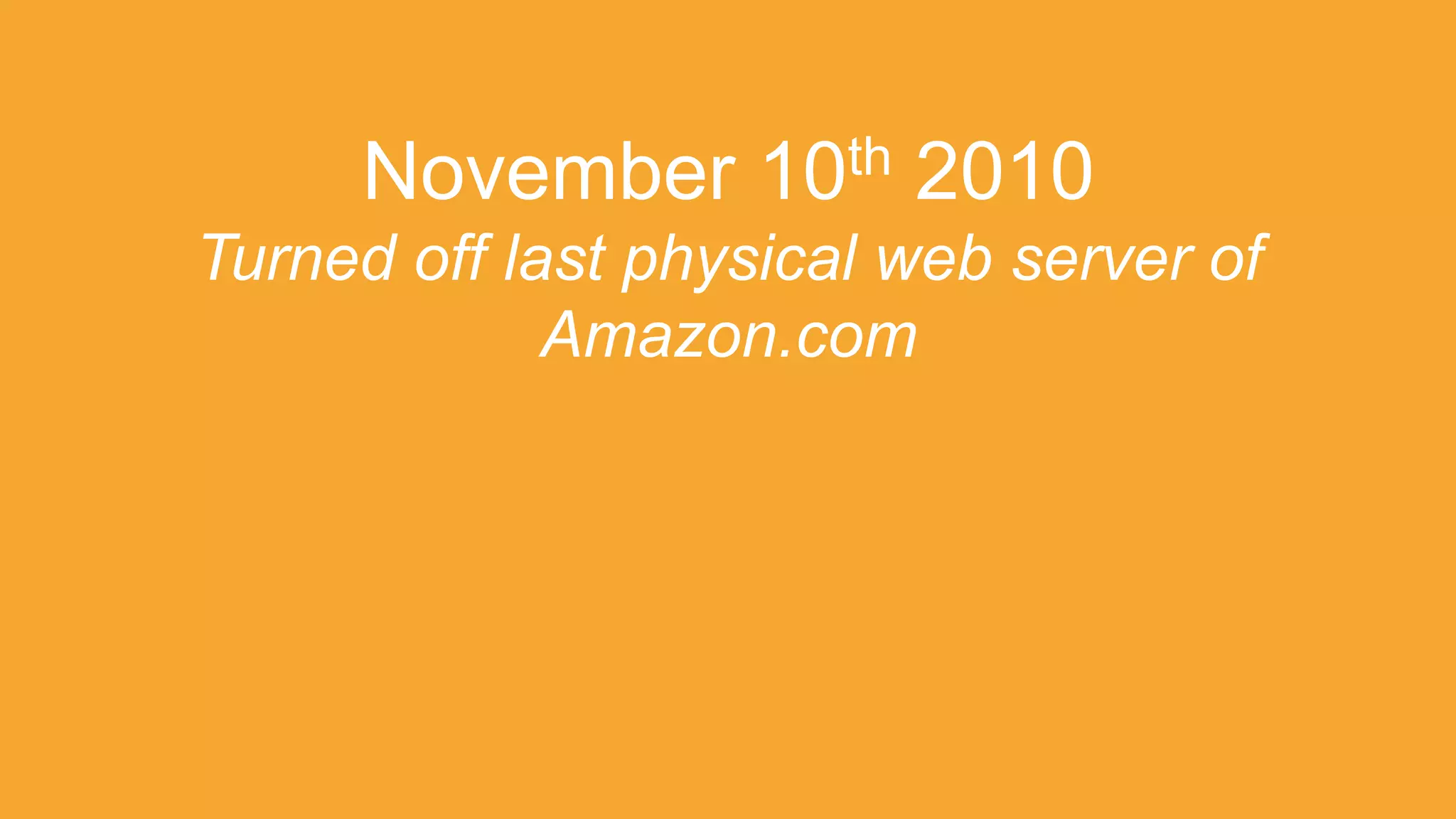 November 10th 2010
Turned off last physical web server of
Amazon.com
 