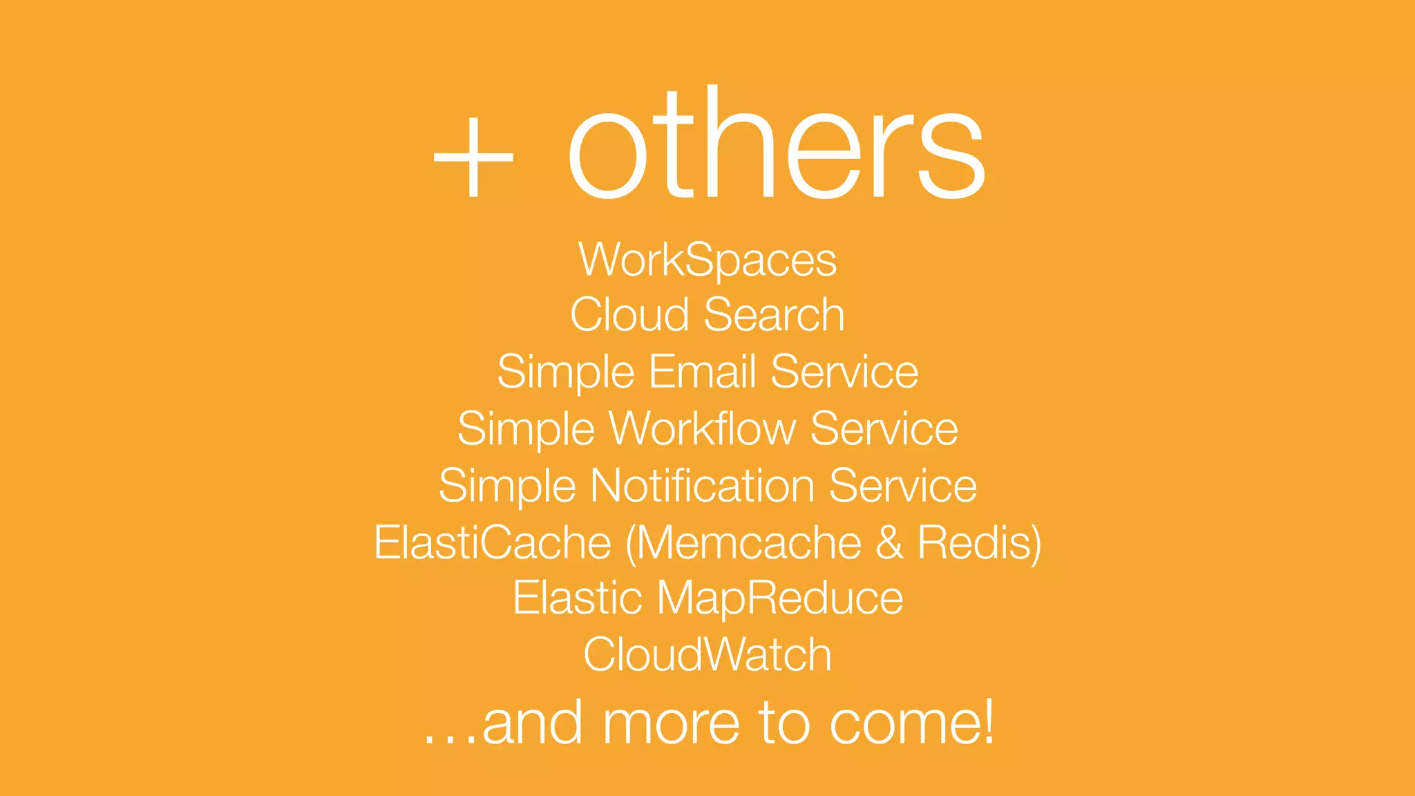 + others
WorkSpaces
Cloud Search
Simple Email Service
Simple Workﬂow Service
Simple Notiﬁcation Service
ElastiCache (Memcache & Redis)
Elastic MapReduce
CloudWatch
…and more to come!
 