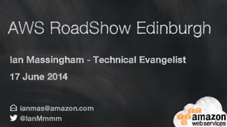 AWS RoadShow Edinburgh
Ian Massingham - Technical Evangelist
17 June 2014
 