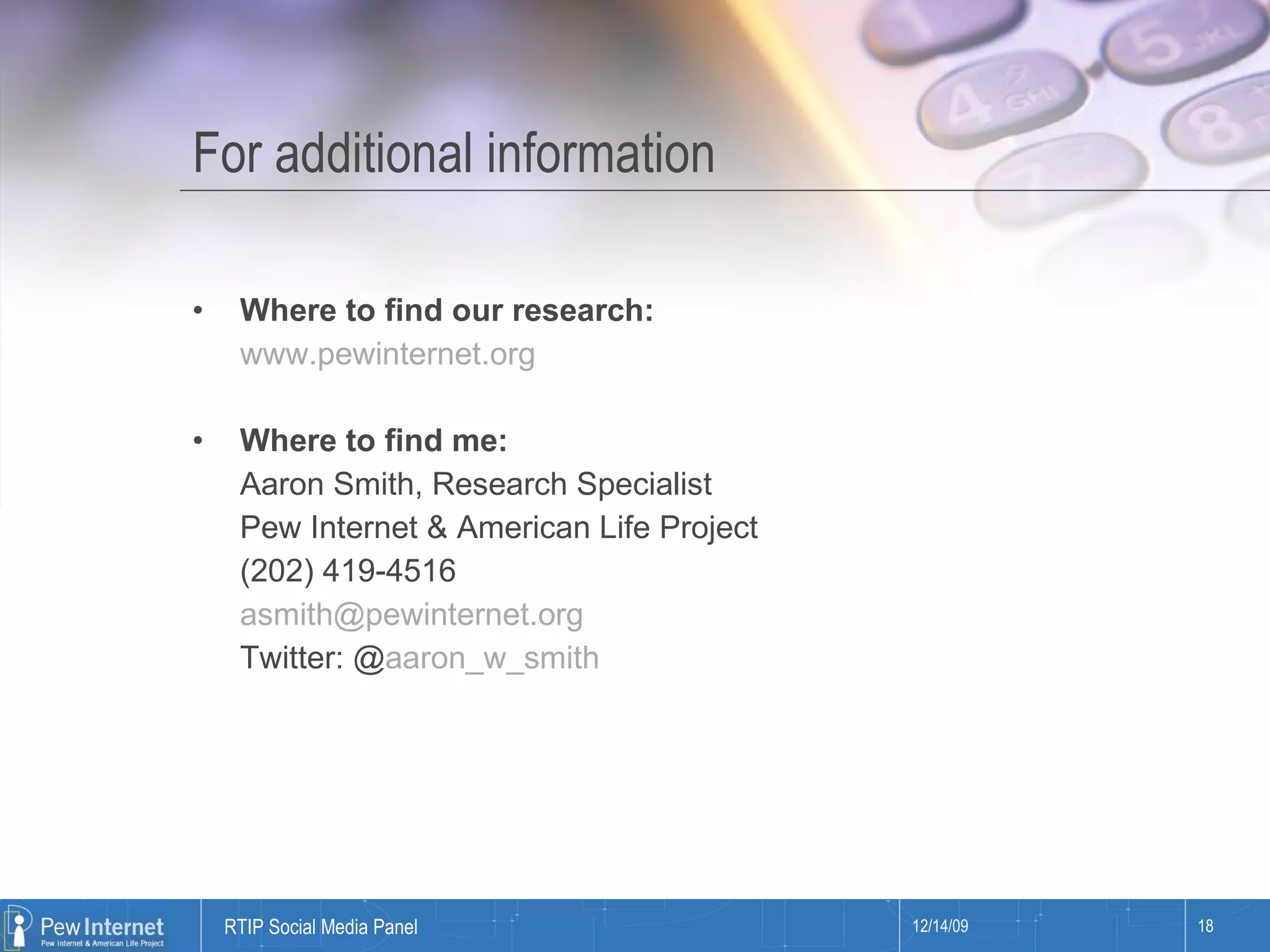 For additional information Where to find our research: www.pewinternet.org Where to find me: Aaron Smith, Research Specialist Pew Internet & American Life Project (202) 419-4516 [email_address] Twitter: @ aaron_w_smith 