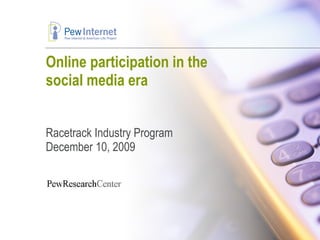 Online participation in the social media era Racetrack Industry Program December 10, 2009 