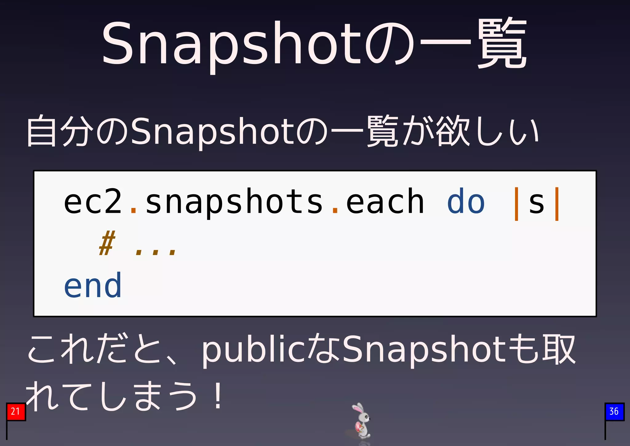 Snapshotの一覧
     自分のSnapshotの一覧が欲しい
      ec2.snapshots.each do |s|
        # ...
      end
     これだと、publicなSnapshotも取
21
     れてしまう！                       36
 