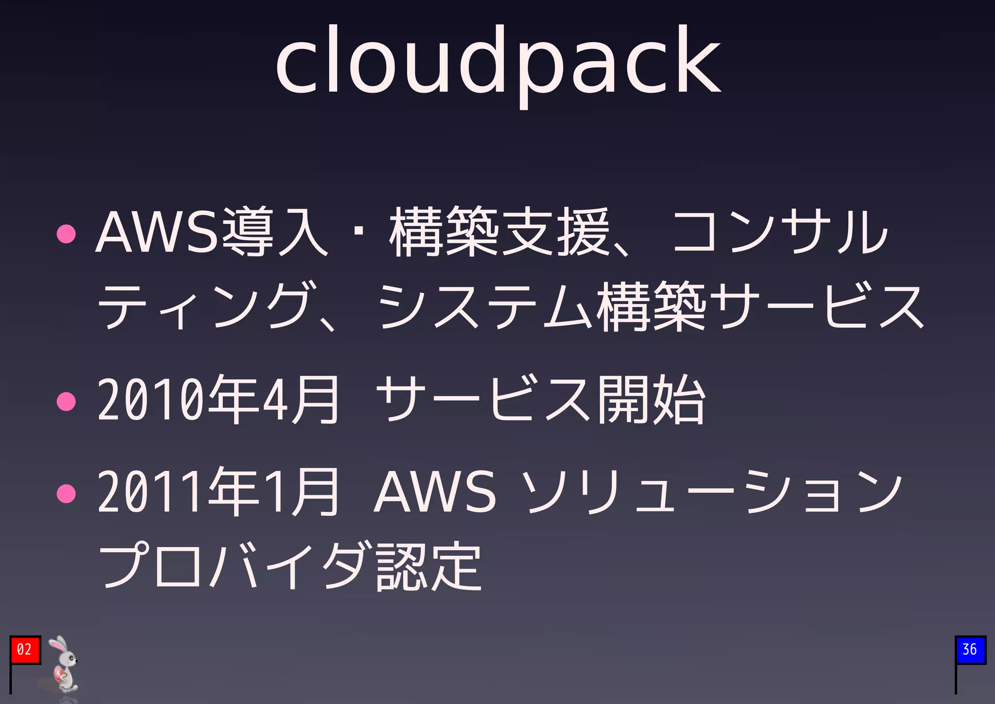cloudpack
     AWS導入・構築支援、コンサル
     ティング、システム構築サービス
     2010年4月 サービス開始
     2011年1月 AWS ソリューション
     プロバイダ認定
02                         36
 