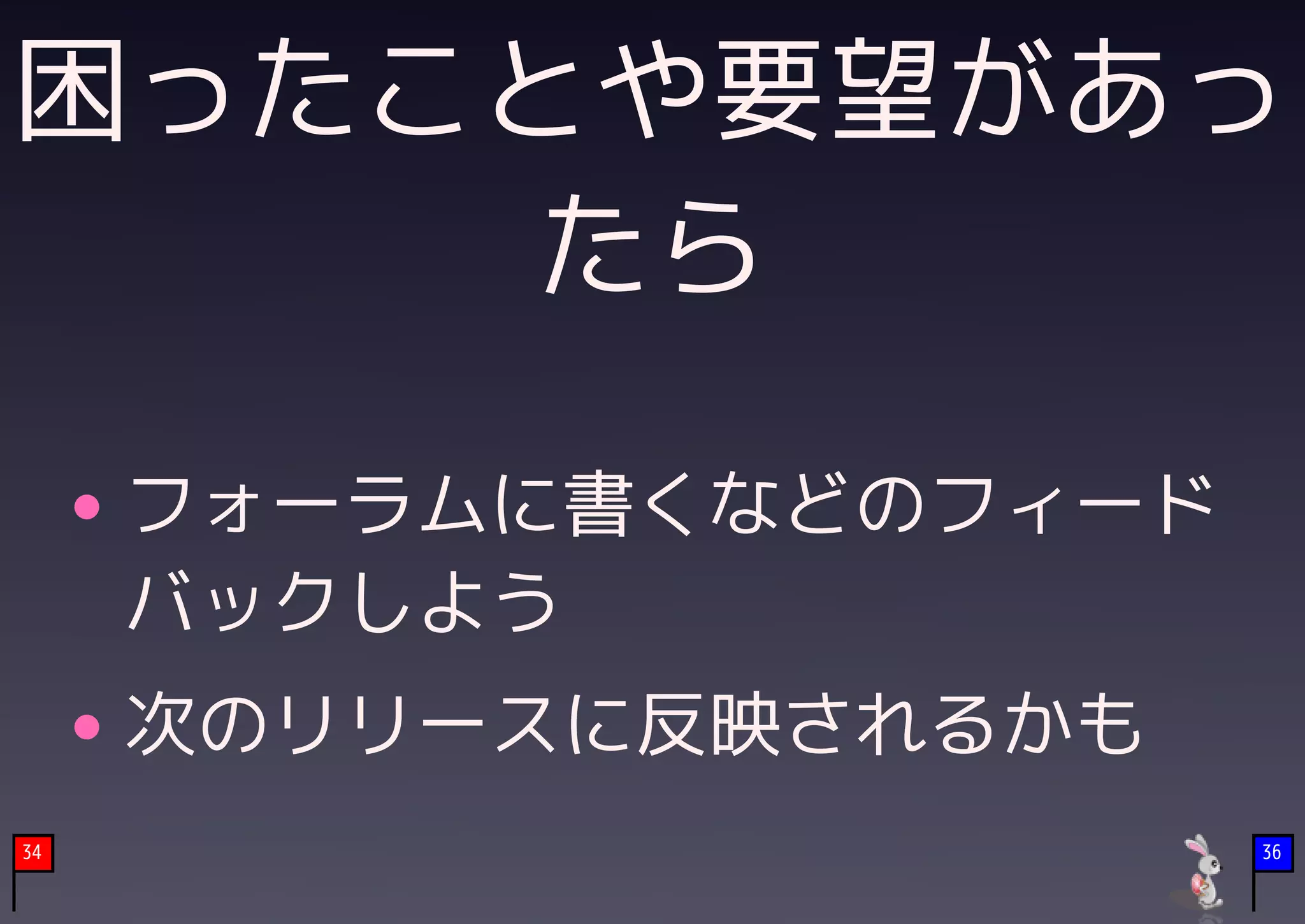 困ったことや要望があっ
    たら

     フォーラムに書くなどのフィード
     バックしよう
     次のリリースに反映されるかも
34                     36
 