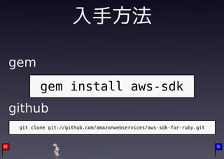 入手方法

     gem
             gem install aws-sdk
     github
      git clone git://github.com/amazonwebservices/aws-sdk-for-ruby.git


09                                                                        36
 