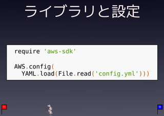 ライブラリと設定

     require 'aws-sdk'

     AWS.config(
       YAML.load(File.read('config.yml')))

     　
11                                           36
 