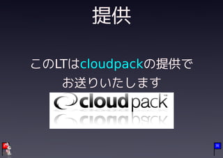 提供

     このLTはcloudpackの提供で
        お送りいたします



01                        36
 