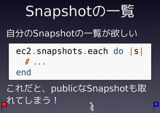 Snapshotの一覧
     自分のSnapshotの一覧が欲しい
      ec2.snapshots.each do |s|
        # ...
      end
     これだと、publicなSnapshotも取
21
     れてしまう！                       36
 
