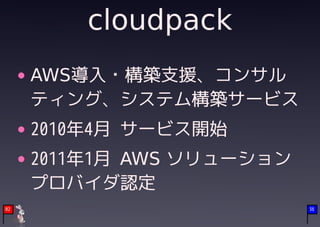 cloudpack
     AWS導入・構築支援、コンサル
     ティング、システム構築サービス
     2010年4月 サービス開始
     2011年1月 AWS ソリューション
     プロバイダ認定
02                         36
 