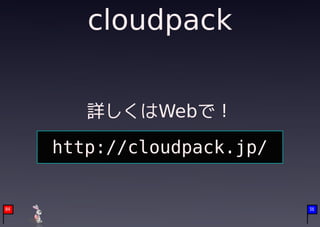 cloudpack


        詳しくはWebで！

     http://cloudpack.jp/


04                          36
 
