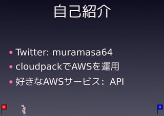 自己紹介

     Twitter: muramasa64
     cloudpackでAWSを運用
     好きなAWSサービス: API

05                         36
 