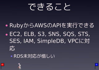 できること
     RubyからAWSのAPIを実行できる
     EC2, ELB, S3, SNS, SQS, STS,
     SES, IAM, SimpleDB, VPCに対
     応
      RDS未対応が惜しい
07                                  36
 