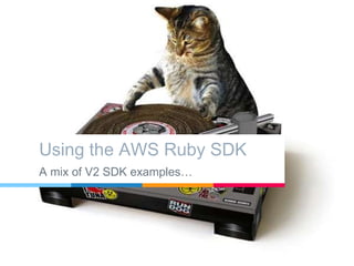 Using the AWS Ruby SDK
A mix of V2 SDK examples…
 