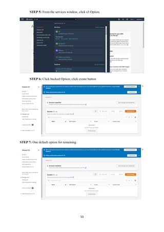 53
STEP 5: From the services window, click s3 Option.
STEP 6: Click bucked Option, click create button
STEP 7: One default option for remaining.
 