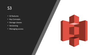 S3
• S3 features
• Key Concepts
• Storage classes
• Versioning
• Managing access
 
