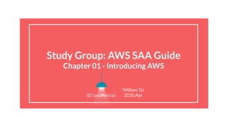 Study Group: AWS SAA Guide
Chapter 01 - Introducing AWS
William Tai
2020.Apr
 