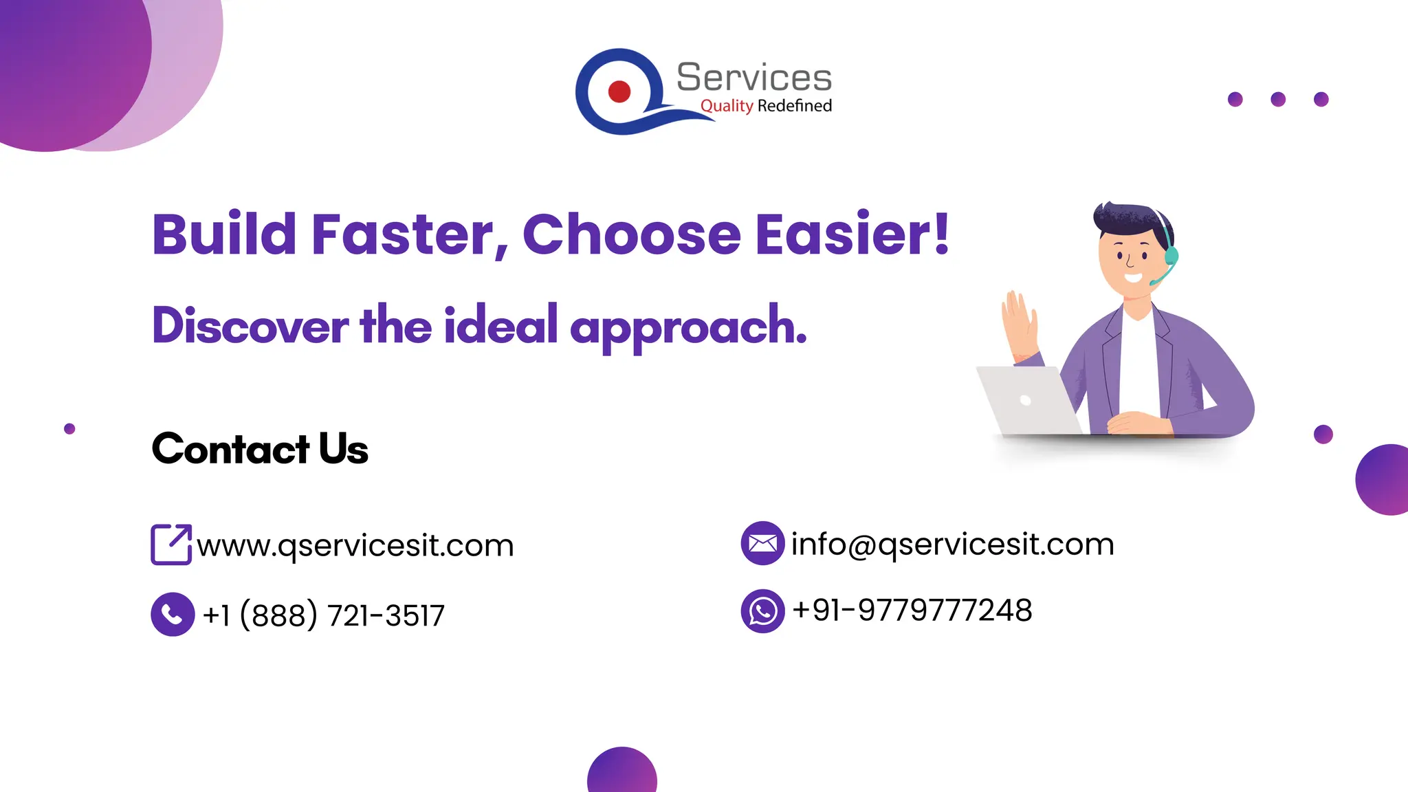 Discover the ideal approach.
Contact Us
+91-9779777248​
www.qservicesit.com
+1 (888) 721-3517
info@qservicesit.com
Build Faster, Choose Easier!
 