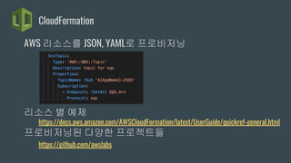CloudFormation
AWS 리소스를 JSON, YAML로 로ѫ닝
리소스 별 예제
https://docs.aws.amazon.com/AWSCloudFormation/latest/UserGuide/quickref-general.html
로ѫ닝된 다양한 프로젝트들
https://github.com/awslabs
 