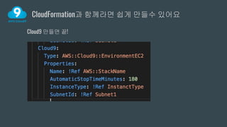 CloudFormation과 함께라면 쉽게 만들수 있어요
Cloud9 만들면 끝!
 