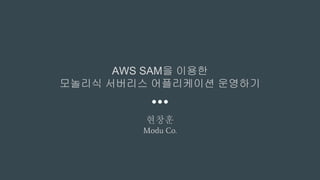AWS SAM을 이용한
모놀리식 서버리스 어플리케이션 운영하기
현창훈
Modu Co.
 