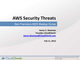 AWS Security Threats
San Francisco AWS Meetup Group
Aaron C. Newman
Founder, CloudCheckr
Aaron.Newman@CloudCheckr.com
Feb 11, 2013

 