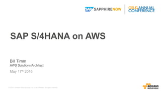 © 2015, Amazon Web Services, Inc. or its Affiliates. All rights reserved.
Bill Timm
AWS Solutions Architect
May 17th 2016
SAP S/4HANA on AWS
 