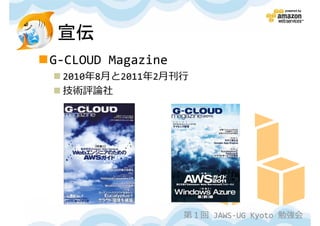 宣伝
G-CLOUD Magazine
 2010年8月と2011年2⽉刊⾏
 技術評論社




                   第１回 JAWS-UG Kyoto 勉強会
 