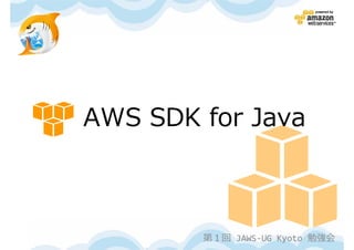 AWS SDK for Java



        第１回 JAWS-UG Kyoto 勉強会
 