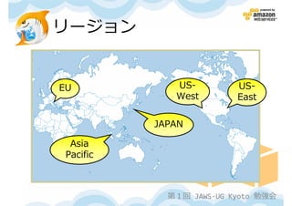 リージョン


EU            US-         US-
              West        East

           JAPAN

  Asia
 Pacific



             第１回 JAWS-UG Kyoto 勉強会
 