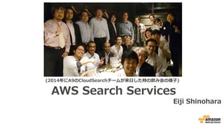 AWS  Search  Services
Eiji  Shinohara
(2014年年にA9のCloudSearchチームが来⽇日した時の飲み会の様⼦子)
 