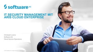 IT SECURITY MANAGEMENT MIT
ARIS CLOUD ENTERPRISE
Christoph Lorenz
Software AG
Cloud Service Operations
© 2016 Software AG. All rights reserved. For internal use only
 