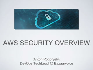 AWS SECURITY OVERVIEW
Anton Pogoryelyi
DevOps TechLead @ Bazaarvoice
 