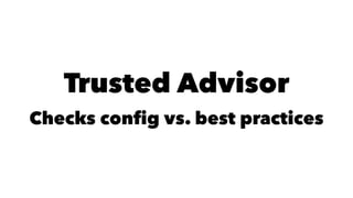 Trusted Advisor 
Checks config vs. best practices 
 